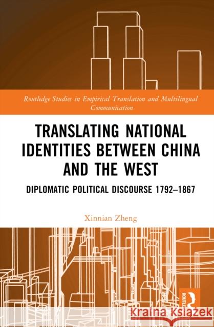 Translating National Identities Between China and the West: Diplomatic Political Discourse 1792–1867 Xinnian (Jinan University, China) Zheng 9781032936796 Routledge