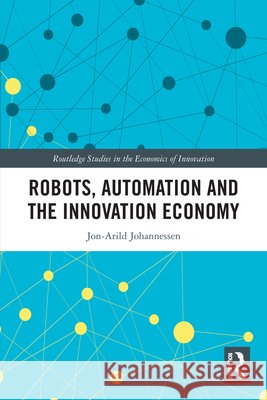Robots, Automation and the Innovation Economy Jon-Arild (Nord University, Oslo, Norway) Johannessen 9781032937168 Taylor & Francis Ltd
