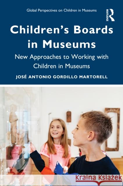 Children's Boards in Museums: New Approaches to Working with Children in Museums Jos? Antonio Gordill 9781032937229 Routledge