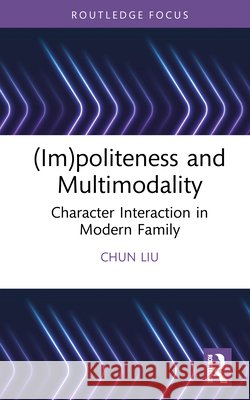 (Im)politeness and Multimodality: Character Interaction in Modern Family Chun Liu 9781032937533 Taylor & Francis Ltd
