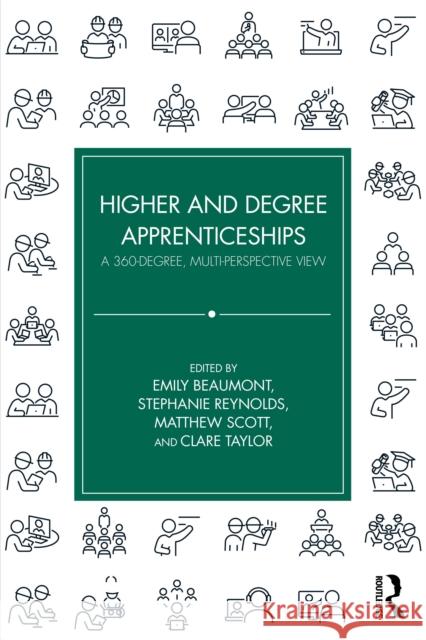 Higher and Degree Apprenticeships: A 360-Degree, Multi-Perspective View Emily Beaumont Stephanie Reynolds Matthew Scott 9781032938325 Routledge