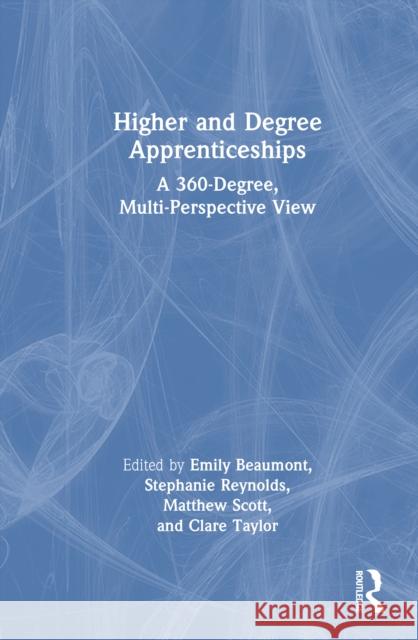 Higher and Degree Apprenticeships: A 360-Degree, Multi-Perspective View Emily Beaumont Stephanie Reynolds Matthew Scott 9781032938387 Routledge