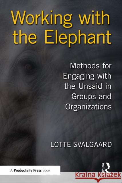 Working with the Elephant: Methods for Engaging with the Unsaid in Groups and Organizations Lotte Svalgaard 9781032939476 Productivity Press