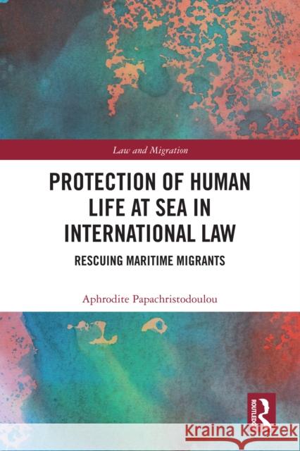 Protection of Human Life at Sea in International Law: Rescuing Maritime Migrants Aphrodite Papachristodoulou 9781032940083 Routledge