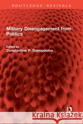 Military Disengagement from Politics Constantine P. Danopoulos 9781032940694 Routledge