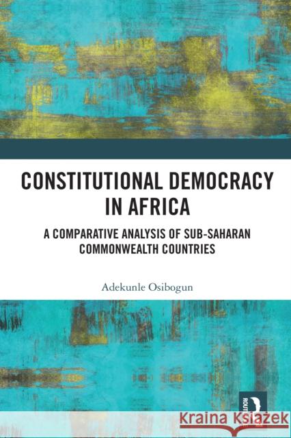 Constitutional Democracy in Africa: A Comparative Analysis of Sub-Saharan Commonwealth Countries Adekunle Osibogun 9781032942131 Routledge