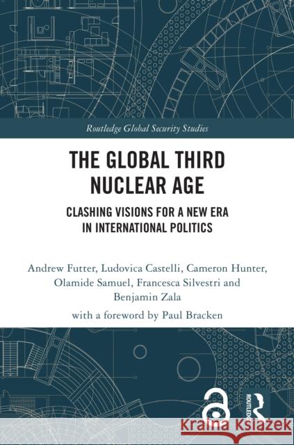 The Global Third Nuclear Age: Clashing Visions for a New Era in International Politics Ludovica Castelli Andrew Futter Cameron Hunter 9781032943794 Routledge