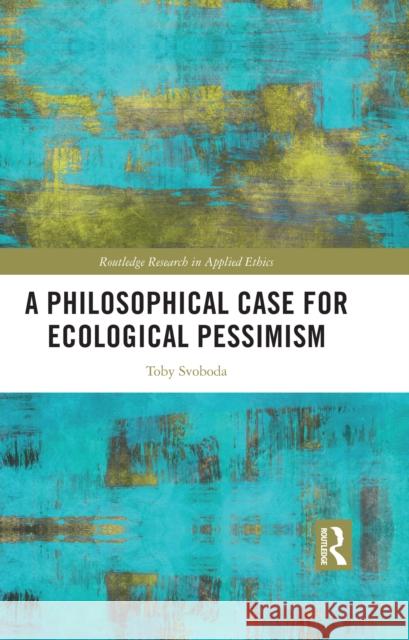 A Philosophical Case for Ecological Pessimism Toby Svoboda 9781032944012 Routledge