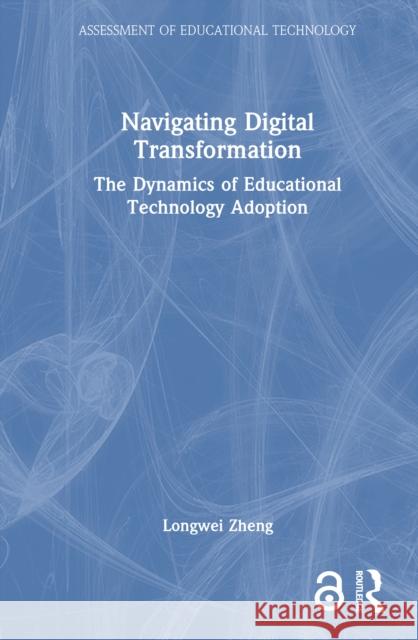 Navigating Digital Transformation: The Dynamics of Educational Technology Adoption Longwei Zheng 9781032944074 Routledge