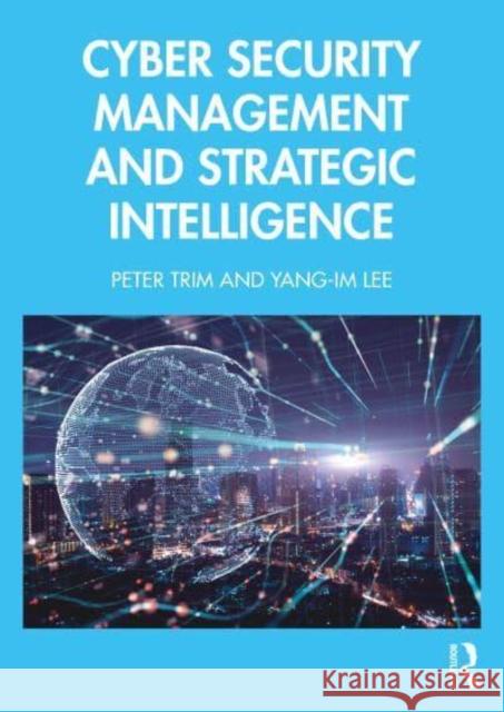 Cyber Security Management and Strategic Intelligence Peter Trim Yang-Im Lee 9781032944661 Routledge