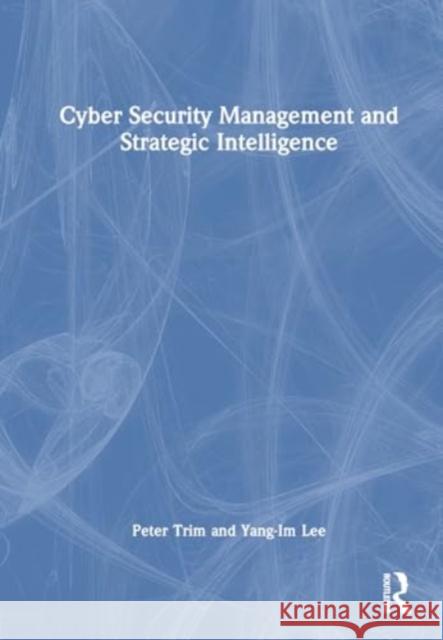 Cyber Security Management and Strategic Intelligence Peter Trim Yang-Im Lee 9781032944685 Routledge