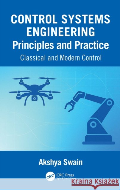 Control Systems Engineering Principles and Practice:: Classical and Modern Control Akshya Swain 9781032944845