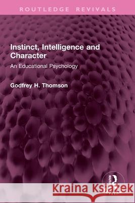 Instinct, Intelligence and Character: An Educational Psychology Godfrey H. Thomson 9781032945477