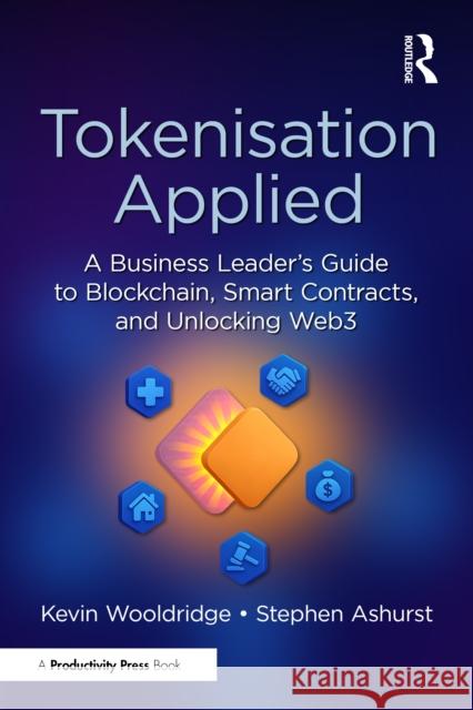 Tokenisation Applied: A Business Leader's Guide to Blockchain, Smart Contracts, and Unlocking Web3 Stephen Ashurst 9781032945620