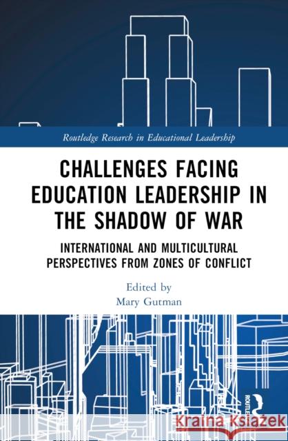 Challenges Facing Education Leadership in the Shadow of War: International and Multicultural Perspectives from Zones of Conflict Mary Gutman 9781032945897