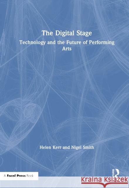The Digital Stage: Technology and the Future of Performing Arts Nigel Smith 9781032946269