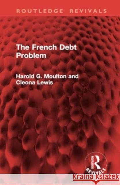 The French Debt Problem Harold G. Moulton Cleona Lewis 9781032948768 Routledge