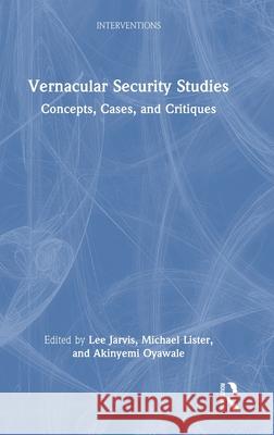 Vernacular Security Studies: Concepts, Cases and Critiques Lee Jarvis Michael Lister Akinyemi Oyawale 9781032949437 Routledge