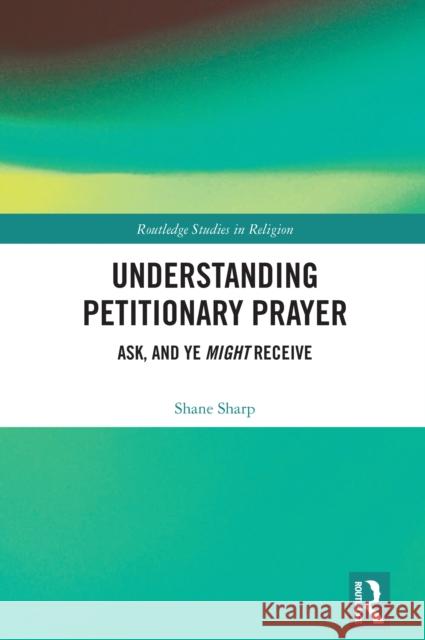 Understanding Petitionary Prayer: Ask, and Ye Might Receive Shane Sharp 9781032949550 Taylor & Francis Ltd