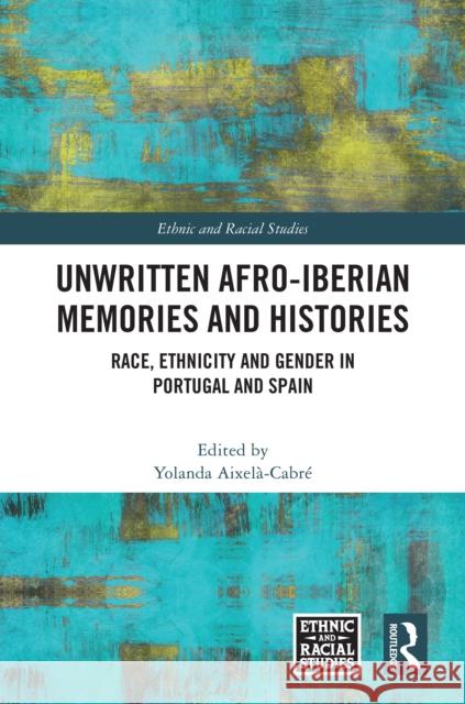 Unwritten Afro-Iberian Memories and Histories: Race, Ethnicity and Gender in Portugal and Spain Yolanda Aixel?-Cabr? 9781032949963 Taylor & Francis Ltd