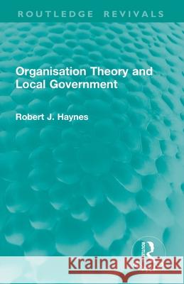 Organisation Theory and Local Government Robert J. Haynes 9781032950235