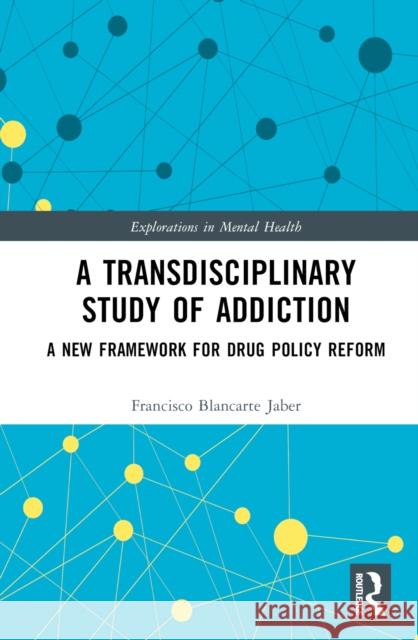 A Transdisciplinary Study of Addiction: A New Framework for Drug Policy Reform Francisco Blancart 9781032950242 Routledge