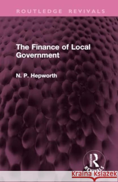 The Finance of Local Government N. P. Hepworth 9781032950396 Routledge