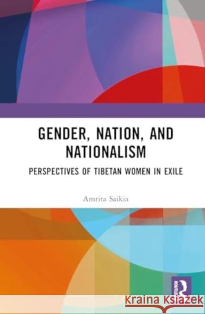 Gender, Nation, and Nationalism: Perspectives of Tibetan Women in Exile Amrita Saikia 9781032950648 Taylor & Francis Ltd