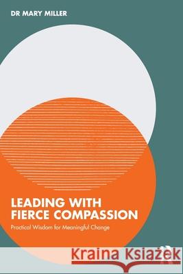 Leading with Fierce Compassion: Practical Wisdom for Meaningful Change Mary Miller 9781032950686 Routledge