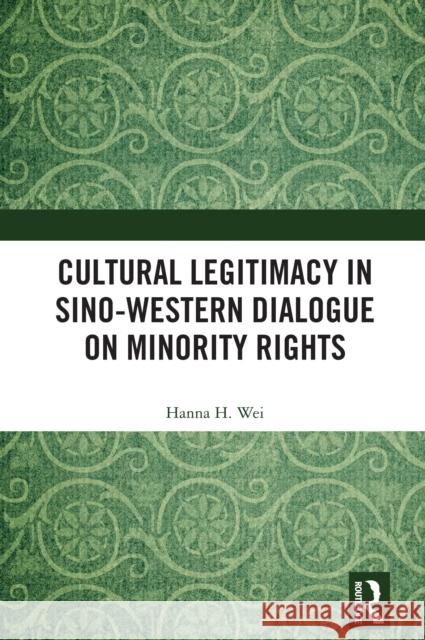 Cultural Legitimacy in Sino-Western Dialogue on Minority Rights Hanna H. Wei 9781032951782 Routledge