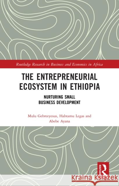 The Entrepreneurial Ecosystem in Ethiopia: Nurturing Small Business Development Abebe Ayana 9781032952031 Routledge