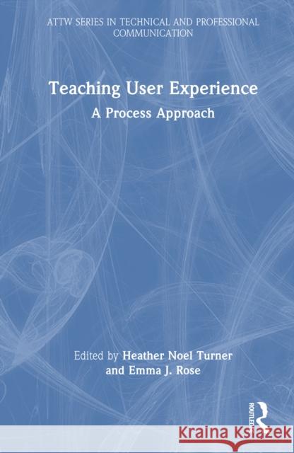 Teaching User Experience: A Process Approach Heather Turner Emma Rose 9781032952239 Routledge