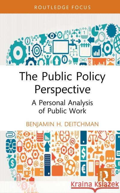 The Public Policy Perspective: A Personal Analysis of Public Work Benjamin H. Deitchman 9781032953960 Routledge