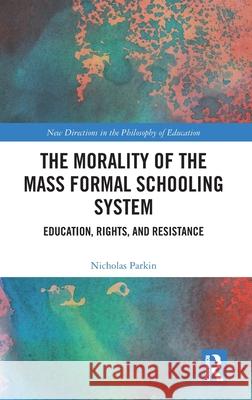 The Morality of Mass Formal Schooling Systems: Education, Rights, and Resistance Nicholas (Auckland Montessori College, New Zealand) Parkin 9781032954530 Routledge