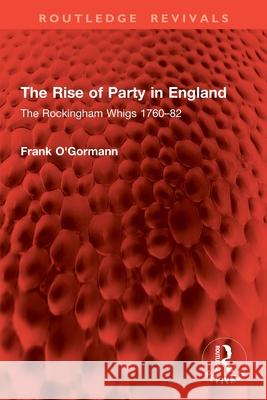The Rise of Party in England: The Rockingham Whigs 1760-82 Frank O'Gormann 9781032954615 Routledge