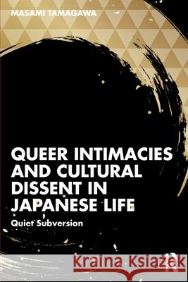 Queer Intimacies and Cultural Dissent in Japanese Life: Quiet Subversion Masami Tamagawa 9781032954646