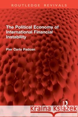 The Political Economy of International Financial Instability Pier Carlo Padoan 9781032954752