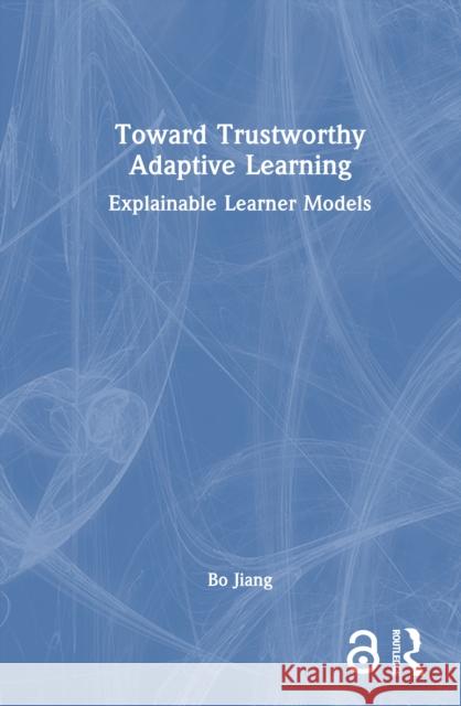 Toward Trustworthy Adaptive Learning: Explainable Learner Models Bo (East China Normal University, China) Jiang 9781032954950