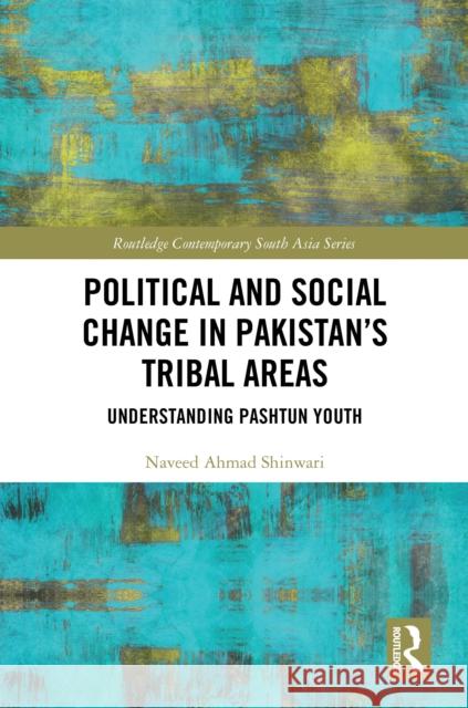 Political and Social Change in Pakistan's Tribal Areas: Understanding Pashtun Youth Naveed Ahmad Shinwari 9781032956091 Routledge