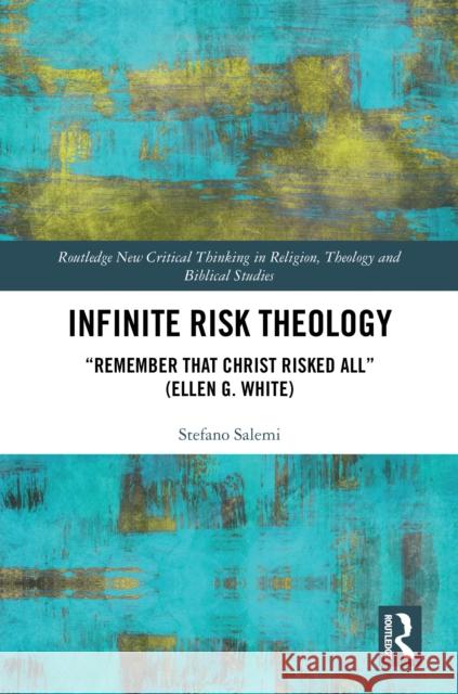 Infinite Risk Theology: Remember That Christ Risked All (Ellen G. White) Stefano Salemi 9781032956251