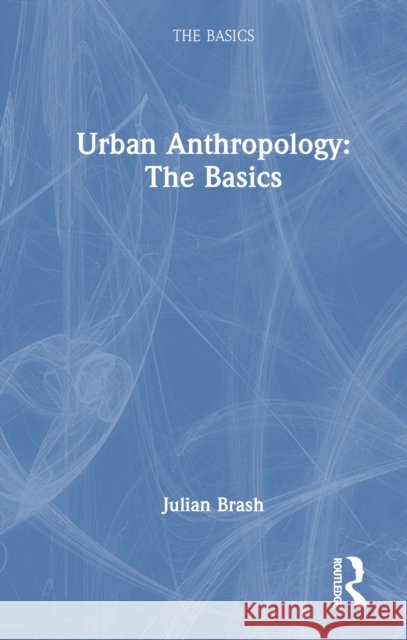 Urban Anthropology: The Basics Julian Brash 9781032956855