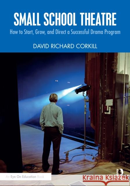 Small School Theatre: How to Start, Grow, and Direct a Successful Drama Program David Richard Corkill 9781032956923 Routledge