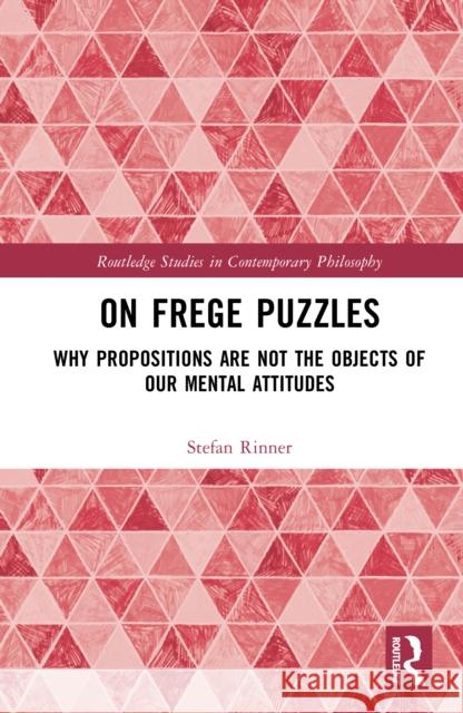 On Frege Puzzles: Why Propositions Are Not the Objects of Our Mental Attitudes Stefan Rinner 9781032957524 Routledge