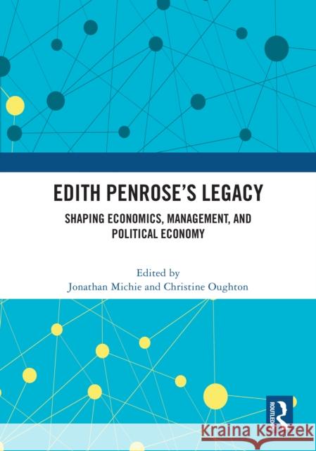 Edith Penrose's Legacy: Shaping Economics, Management, and Political Economy Jonathan Michie Christine Oughton 9781032959092