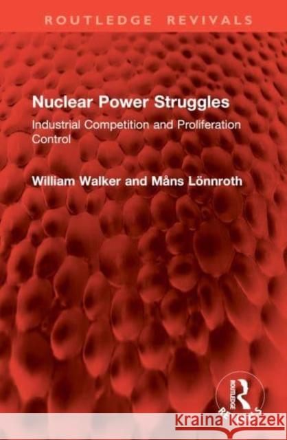 Nuclear Power Struggles: Industrial Competition and Proliferation Control William Walker M?ns L?nnroth 9781032960173 Routledge