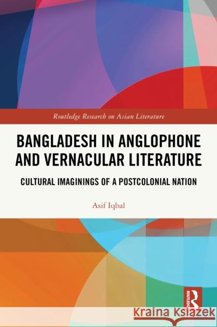 Bangladesh in Anglophone and Vernacular Literature: Cultural Imaginings of a Postcolonial Nation Asif Iqbal 9781032961545