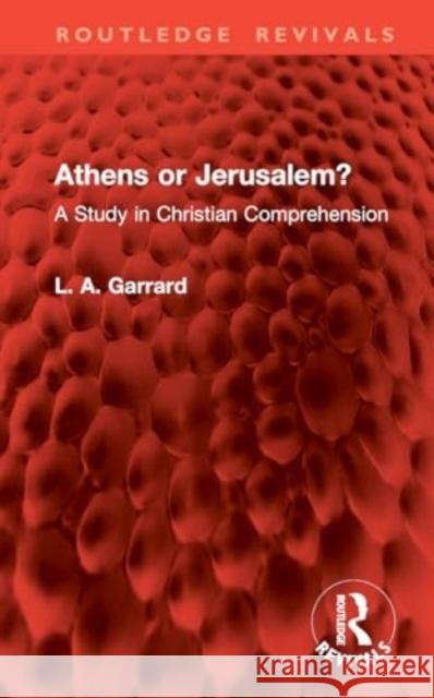 Athens or Jerusalem?: A Study in Christian Comprehension L. A. Garrard 9781032962283 Taylor & Francis Ltd