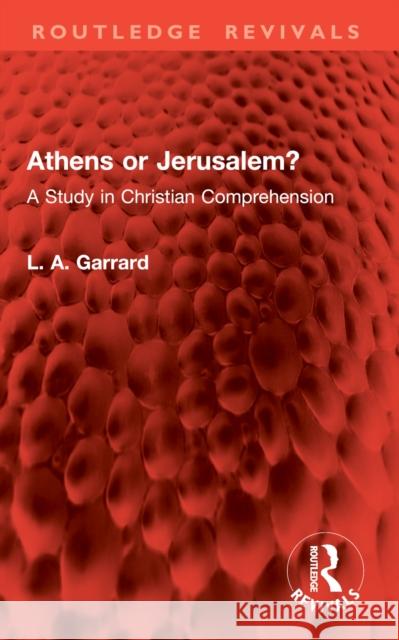 Athens or Jerusalem?: A Study in Christian Comprehension L. A. Garrard 9781032962306