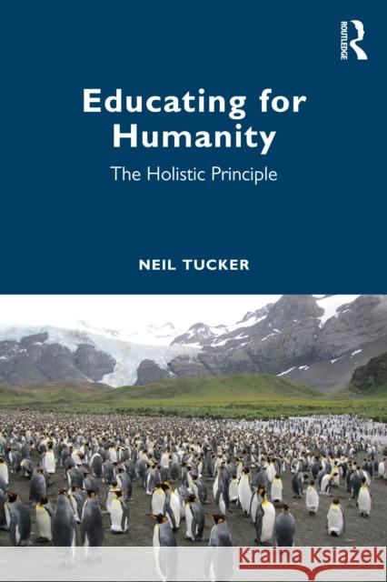 Educating for Humanity: The Holistic Principle Neil Tucker 9781032962962 Routledge