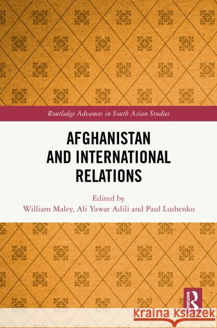 Afghanistan and International Relations William Maley Ali Yawar Adili Paul Lushenko 9781032964003 Routledge